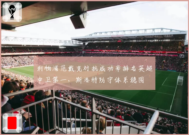 利物浦范戴克对抗成功率排名英超中卫第一,斯洛特防守体系稳固