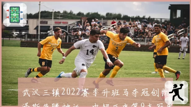 武汉三镇2022赛季升班马夺冠创凯泽斯劳滕神话,中超历史第9支冠军球队诞生__br_