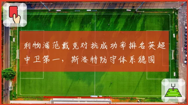 利物浦范戴克对抗成功率排名英超中卫第一，斯洛特防守体系稳固
