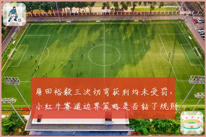 角田裕毅三次切弯获利均未受罚,小红牛赛道边界策略是否钻了规则空子?