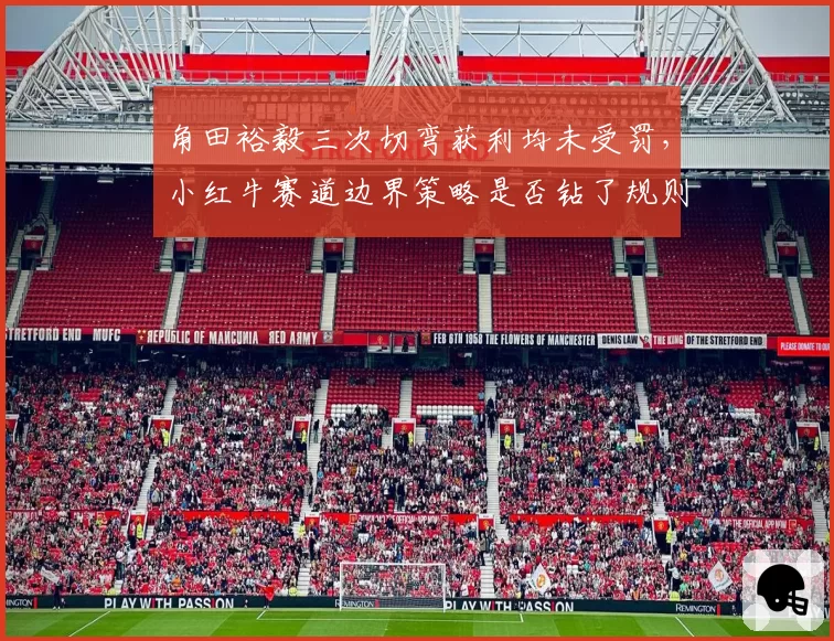 角田裕毅三次切弯获利均未受罚,小红牛赛道边界策略是否钻了规则空子?