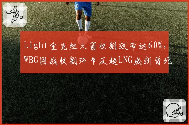 Light金克丝火箭收割效率达60%，WBG团战收割环节反超LNG成新晋死神