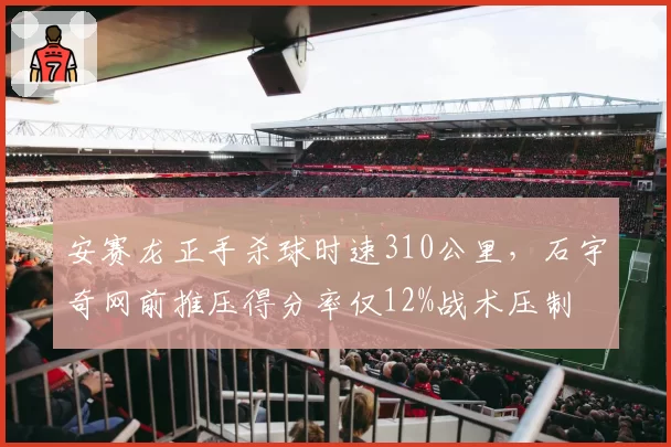 安赛龙正手杀球时速310公里,石宇奇网前推压得分率仅12%战术压制