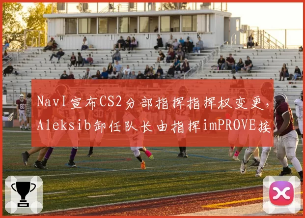 NavI宣布CS2分部指挥指挥权变更，Aleksib卸任队长由指挥imPROVE接替
