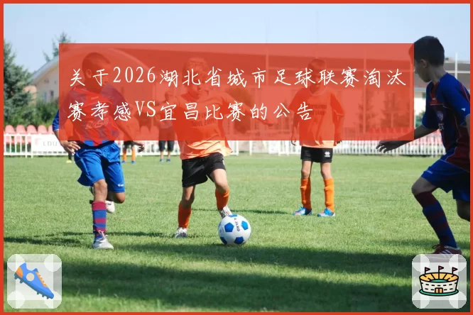 关于2026湖北省城市足球联赛淘汰赛孝感VS宜昌比赛的公告