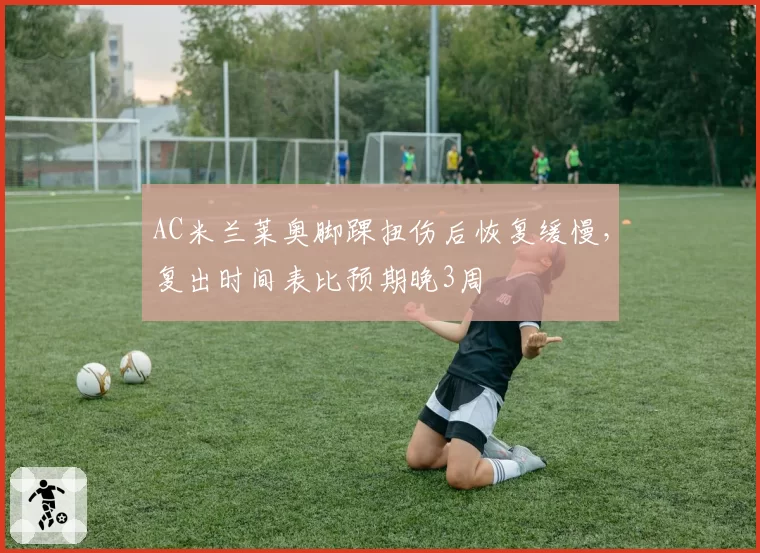 AC米兰莱奥脚踝扭伤后恢复缓慢，复出时间表比预期晚3周