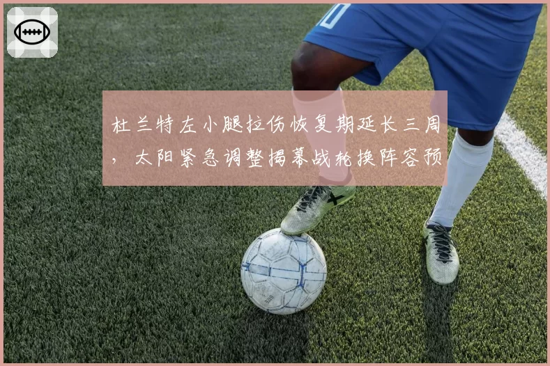 杜兰特左小腿拉伤恢复期延长三周，太阳紧急调整揭幕战轮换阵容预案