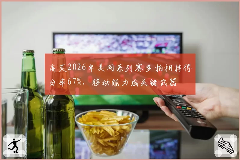 高芙2026年美网系列赛多拍相持得分率67%，移动能力成关键武器