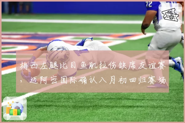 梅西左腿比目鱼肌拉伤缺席友谊赛，迈阿密国际确认八月初回归赛场